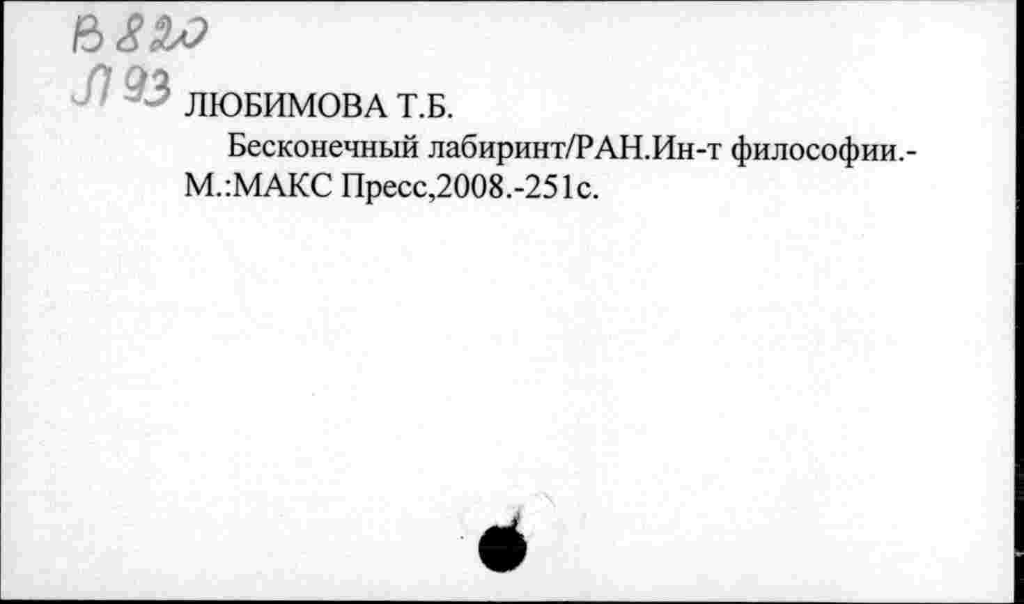 ﻿ЛЮБИМОВА Т.Б.
Бесконечный лабиринт/РАН.Ин-т философии,-М.:МАКС Пресс,2008.-251с.